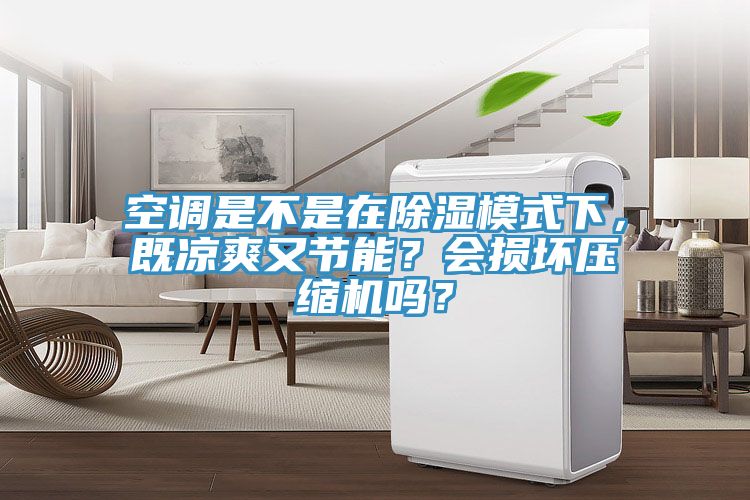 空調是不是在除濕模式下，既涼爽又節(jié)能？會損壞壓縮機嗎？
