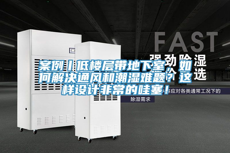 案例丨低樓層帶地下室，如何解決通風(fēng)和潮濕難題？這樣設(shè)計非常的哇塞！