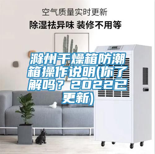 滁州干燥箱防潮箱操作說明(你了解嗎？2022已更新)