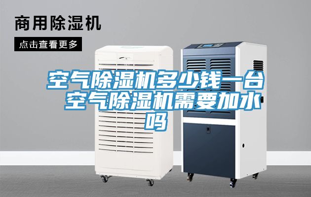 空氣除濕機(jī)多少錢一臺(tái) 空氣除濕機(jī)需要加水嗎