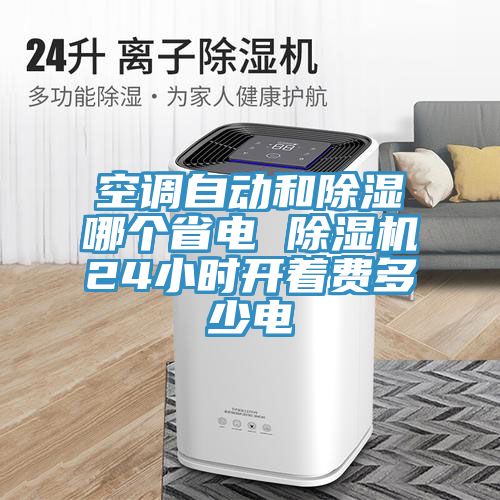 空調(diào)自動(dòng)和除濕哪個(gè)省電 除濕機(jī)24小時(shí)開(kāi)著費(fèi)多少電