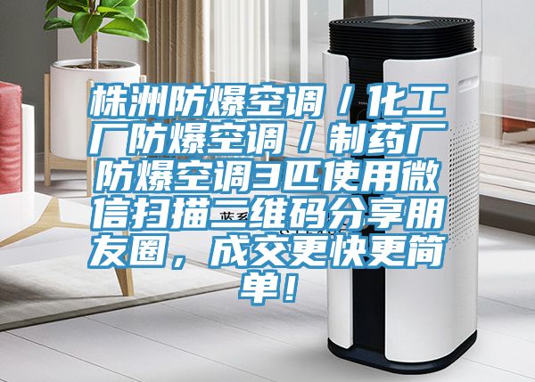 株洲防爆空調(diào)／化工廠防爆空調(diào)／制藥廠防爆空調(diào)3匹使用微信掃描二維碼分享朋友圈，成交更快更簡單！