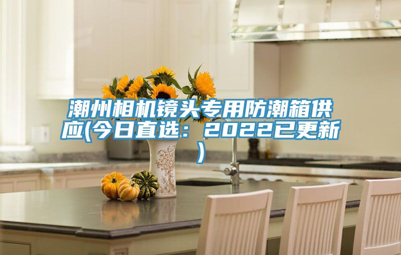 潮州相機(jī)鏡頭專(zhuān)用防潮箱供應(yīng)(今日直選：2022已更新)