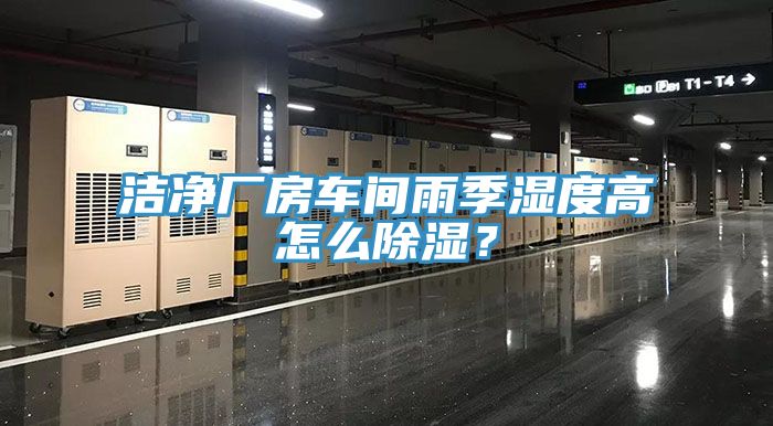 潔凈廠房車間雨季濕度高怎么除濕？