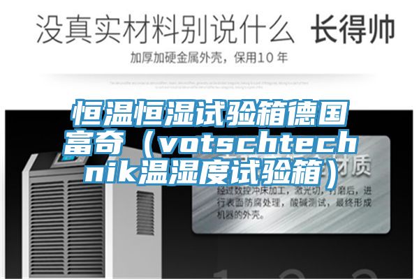 恒溫恒濕試驗(yàn)箱德國(guó)富奇（votschtechnik溫濕度試驗(yàn)箱）