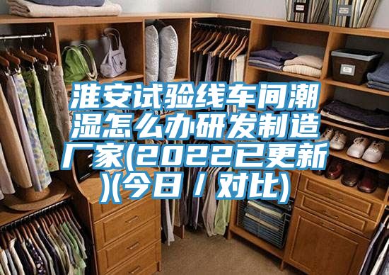 淮安試驗(yàn)線車間潮濕怎么辦研發(fā)制造廠家(2022已更新)(今日／對(duì)比)