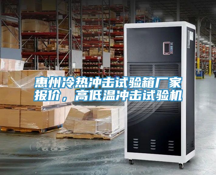 惠州冷熱沖擊試驗(yàn)箱廠家報(bào)價(jià)，高低溫沖擊試驗(yàn)機(jī)