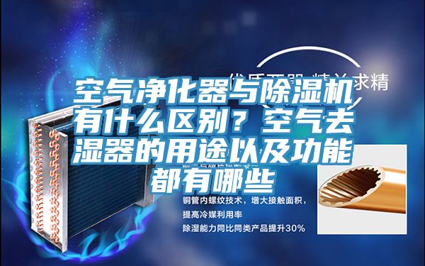 空氣凈化器與除濕機(jī)有什么區(qū)別？空氣去濕器的用途以及功能都有哪些