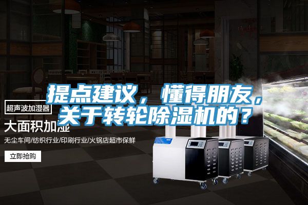 提點建議，懂得朋友，關(guān)于轉(zhuǎn)輪除濕機的？