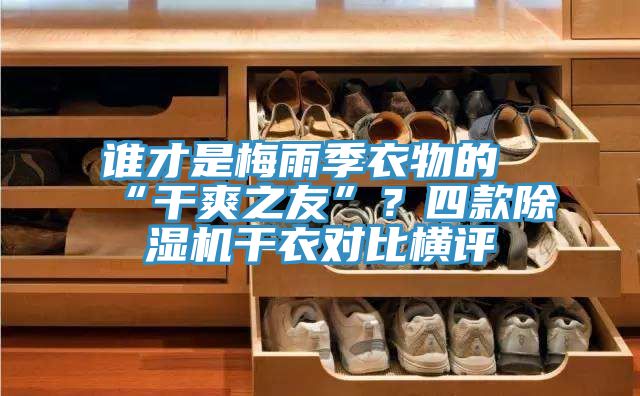 誰(shuí)才是梅雨季衣物的“干爽之友”？四款除濕機(jī)干衣對(duì)比橫評(píng)
