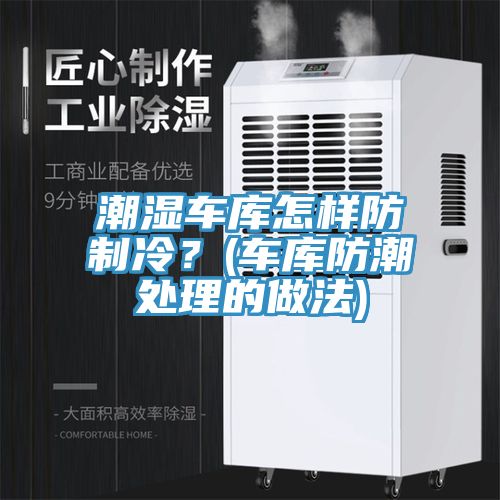 潮濕車庫(kù)怎樣防制冷？(車庫(kù)防潮處理的做法)