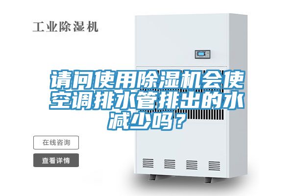 請問使用除濕機會使空調(diào)排水管排出的水減少嗎？