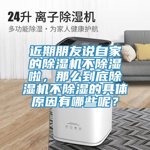近期朋友說自家的除濕機不除濕啦，那么到底除濕機不除濕的具體原因有哪些呢？