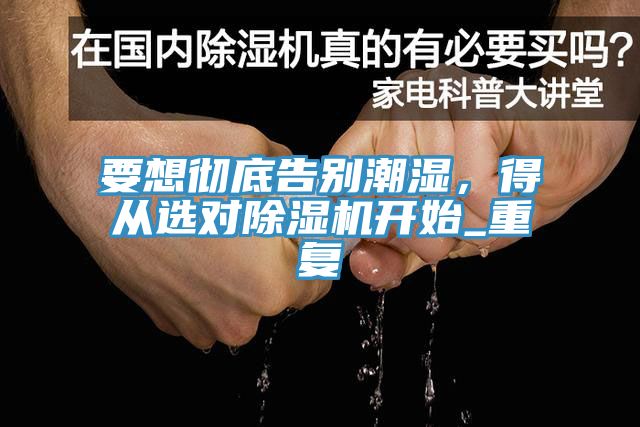 要想徹底告別潮濕，得從選對除濕機(jī)開始_重復(fù)