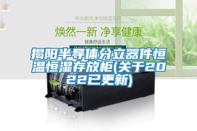 揭陽半導體分立器件恒溫恒濕存放柜(關(guān)于2022已更新)