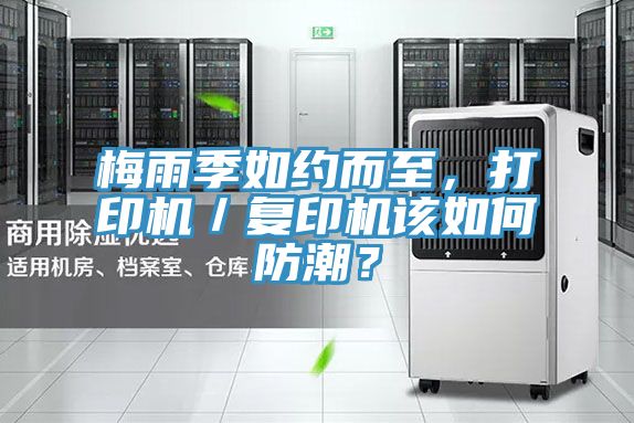 梅雨季如約而至，打印機(jī)／復(fù)印機(jī)該如何防潮？