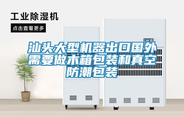 汕頭大型機器出口國外需要做木箱包裝和真空防潮包裝