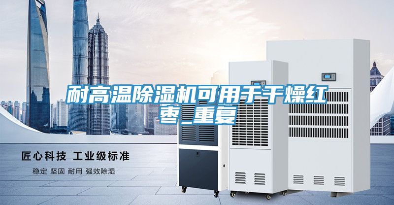 耐高溫除濕機(jī)可用于干燥紅棗_重復(fù)