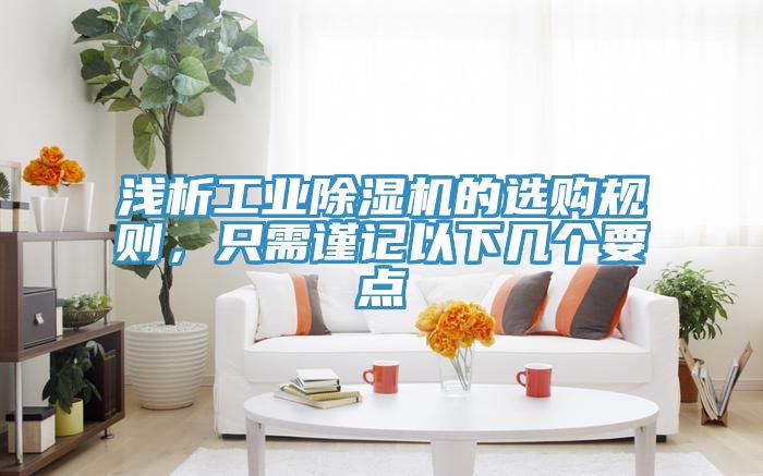 淺析工業(yè)除濕機(jī)的選購規(guī)則，只需謹(jǐn)記以下幾個(gè)要點(diǎn)