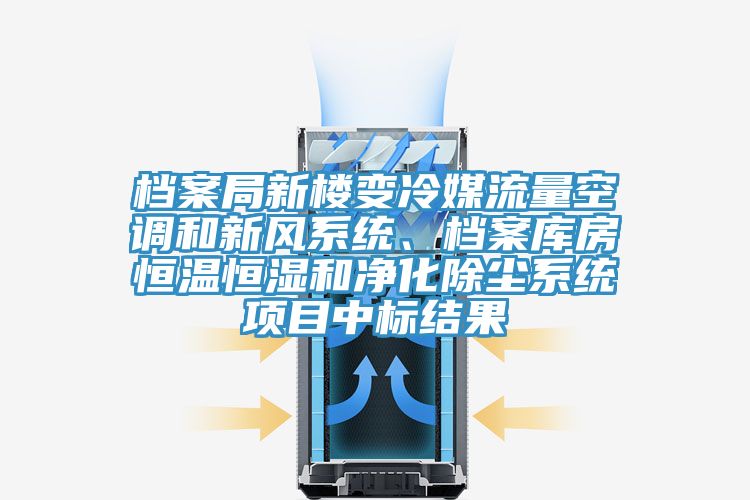 檔案局新樓變冷媒流量空調(diào)和新風(fēng)系統(tǒng)、檔案庫房恒溫恒濕和凈化除塵系統(tǒng)項(xiàng)目中標(biāo)結(jié)果