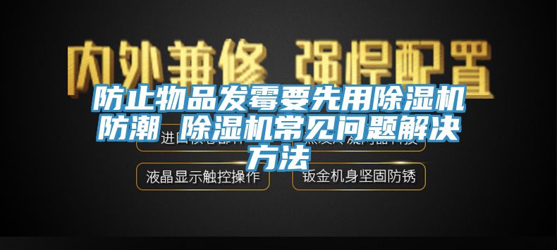 防止物品發(fā)霉要先用除濕機(jī)防潮 除濕機(jī)常見問題解決方法
