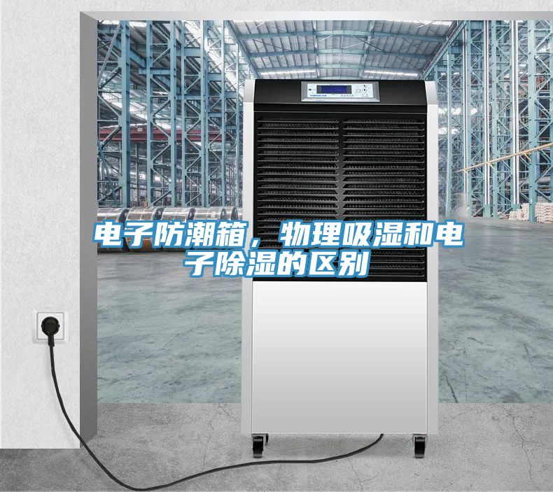 電子防潮箱，物理吸濕和電子除濕的區(qū)別