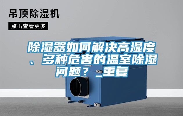 除濕器如何解決高濕度、多種危害的溫室除濕問題？_重復(fù)