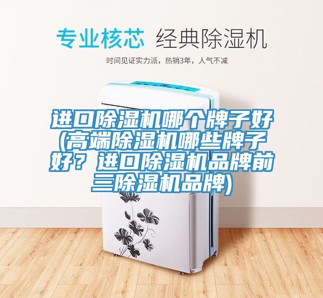 進(jìn)口除濕機(jī)哪個(gè)牌子好(高端除濕機(jī)哪些牌子好？進(jìn)口除濕機(jī)品牌前三除濕機(jī)品牌)