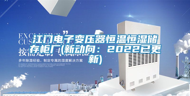 江門(mén)電子變壓器恒溫恒濕儲(chǔ)存柜廠(新動(dòng)向：2022已更新)