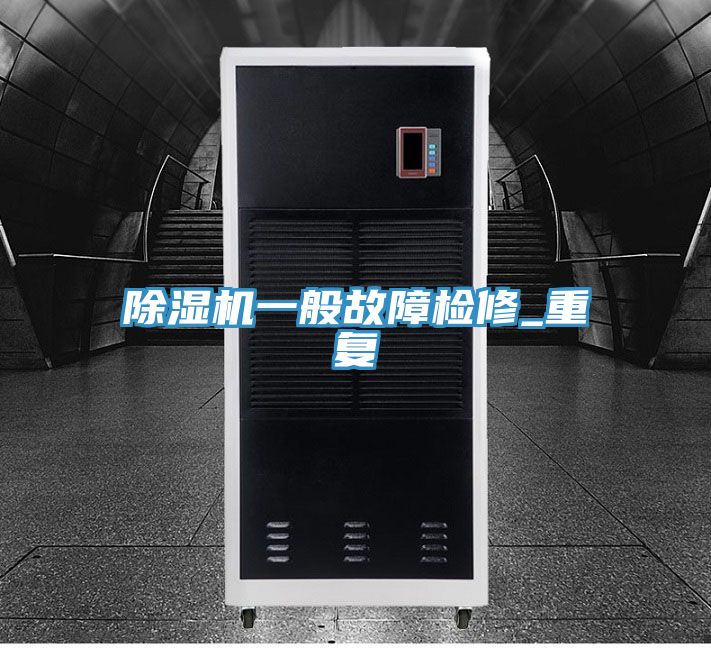 除濕機一般故障檢修_重復(fù)