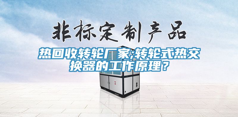 熱回收轉(zhuǎn)輪廠家;轉(zhuǎn)輪式熱交換器的工作原理？