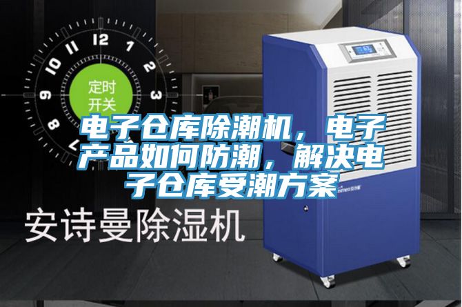 電子倉(cāng)庫(kù)除潮機(jī)，電子產(chǎn)品如何防潮，解決電子倉(cāng)庫(kù)受潮方案