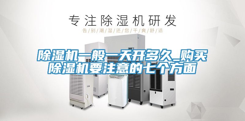 除濕機一般一天開多久_購買除濕機要注意的七個方面