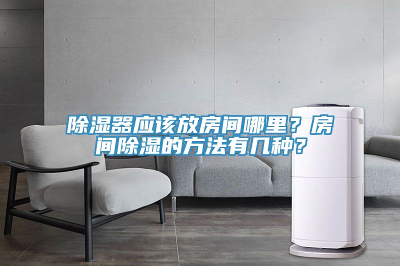 除濕器應(yīng)該放房間哪里？房間除濕的方法有幾種？