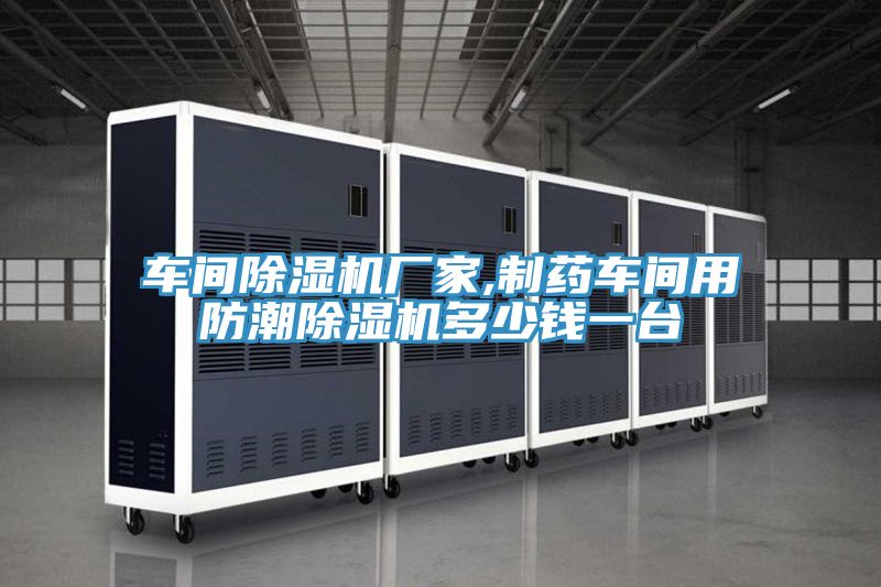車間除濕機(jī)廠家,制藥車間用防潮除濕機(jī)多少錢一臺