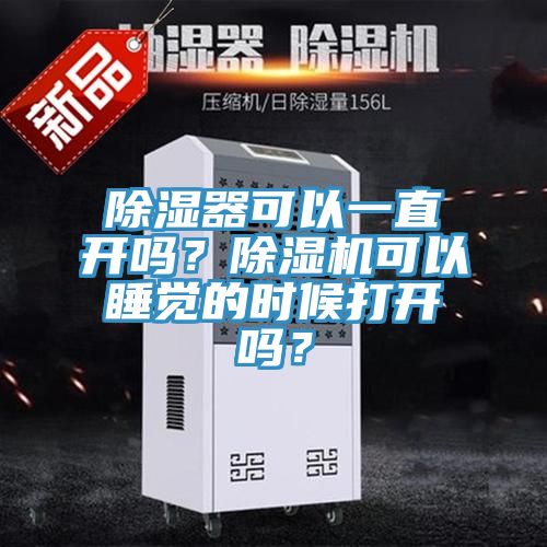 除濕器可以一直開嗎？除濕機(jī)可以睡覺的時(shí)候打開嗎？