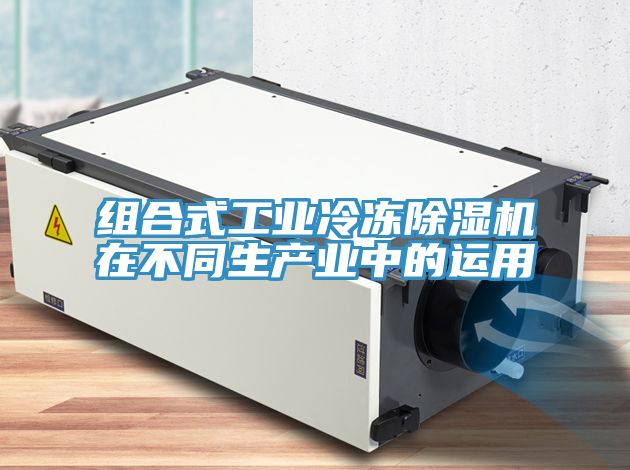 組合式工業(yè)冷凍除濕機在不同生產業(yè)中的運用