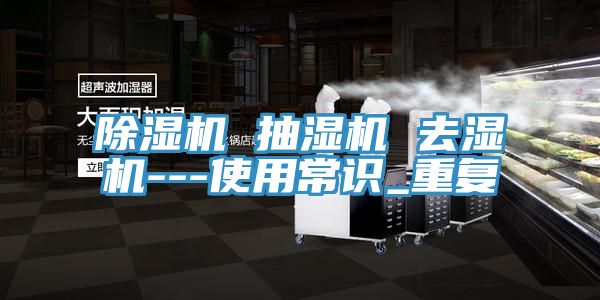 除濕機(jī) 抽濕機(jī) 去濕機(jī)---使用常識_重復(fù)