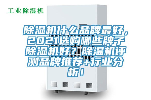 除濕機什么品牌最好，2021選購哪些牌子除濕機好？除濕機評測品牌推薦+行業(yè)分析！
