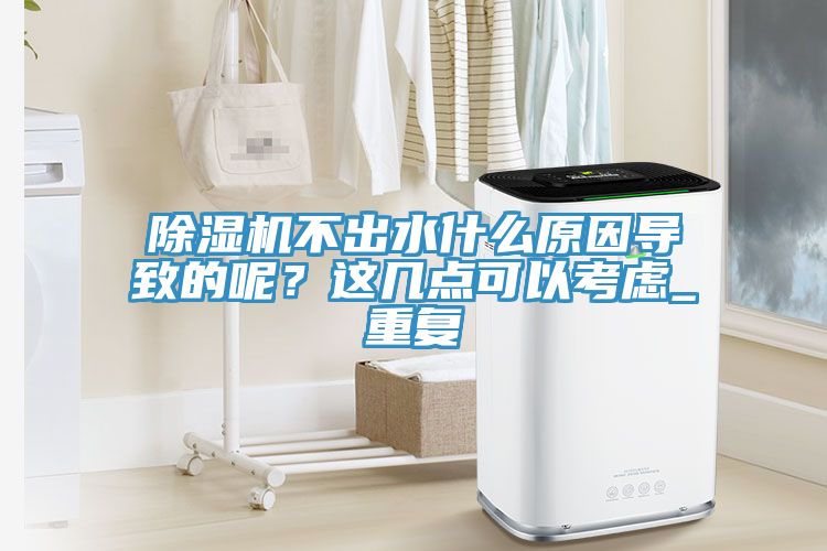 除濕機(jī)不出水什么原因?qū)е碌哪?？這幾點(diǎn)可以考慮_重復(fù)