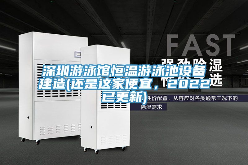 深圳游泳館恒溫游泳池設(shè)備建造(還是這家便宜，2022已更新)