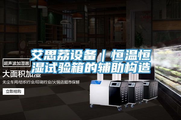 艾思荔設(shè)備｜恒溫恒濕試驗箱的輔助構(gòu)造