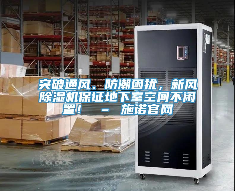 突破通風(fēng)、防潮困擾，新風(fēng)除濕機(jī)保證地下室空間不閑置！ – 施諾官網(wǎng)