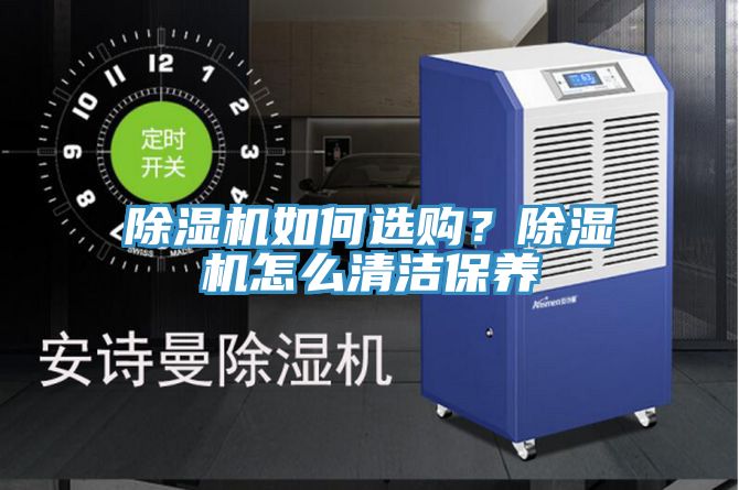 除濕機(jī)如何選購(gòu)？除濕機(jī)怎么清潔保養(yǎng)