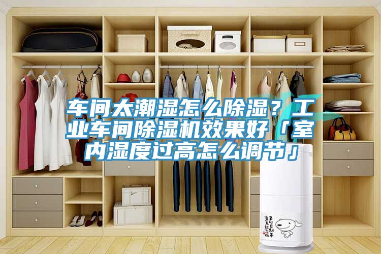 車間太潮濕怎么除濕？工業(yè)車間除濕機(jī)效果好「室內(nèi)濕度過高怎么調(diào)節(jié)」