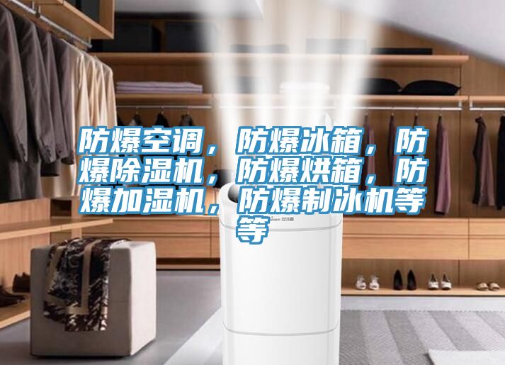 防爆空調(diào)，防爆冰箱，防爆除濕機，防爆烘箱，防爆加濕機，防爆制冰機等等