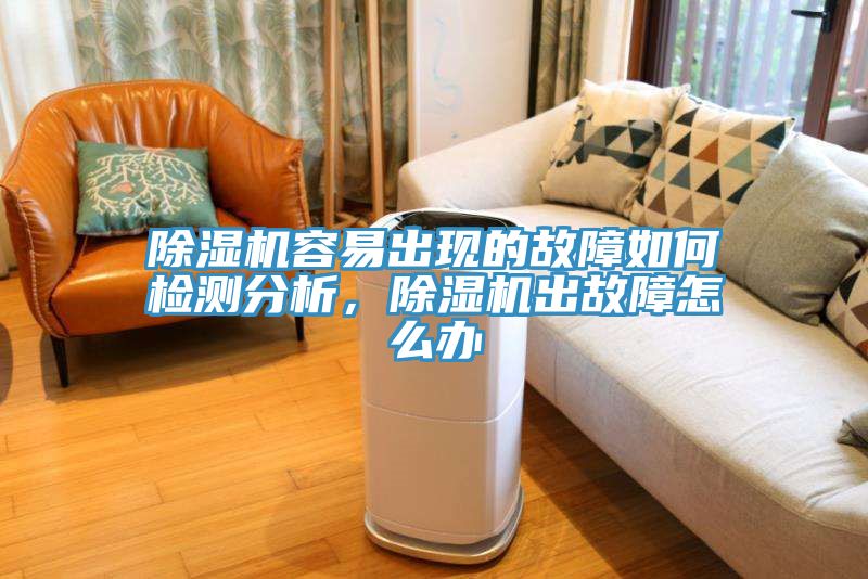 除濕機(jī)容易出現(xiàn)的故障如何檢測(cè)分析，除濕機(jī)出故障怎么辦