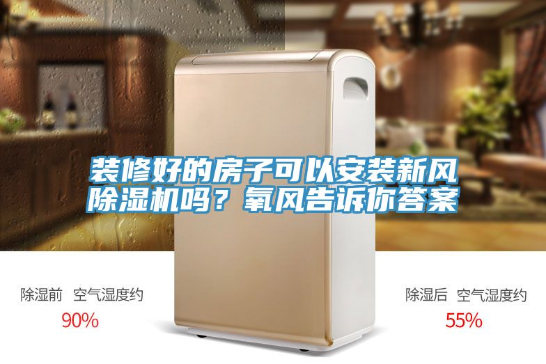 裝修好的房子可以安裝新風(fēng)除濕機嗎？氧風(fēng)告訴你答案