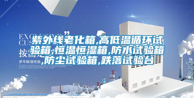 紫外線老化箱,高低溫循環(huán)試驗箱,恒溫恒濕箱,防水試驗箱,防塵試驗箱,跌落試驗臺