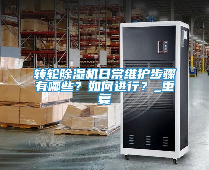 轉(zhuǎn)輪除濕機(jī)日常維護(hù)步驟有哪些？如何進(jìn)行？_重復(fù)